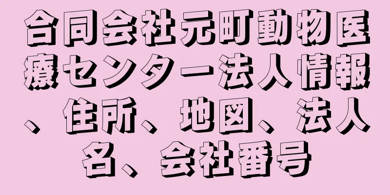 合同会社元町動物医療センター法人情報、住所、地図、法人名、会社番号
