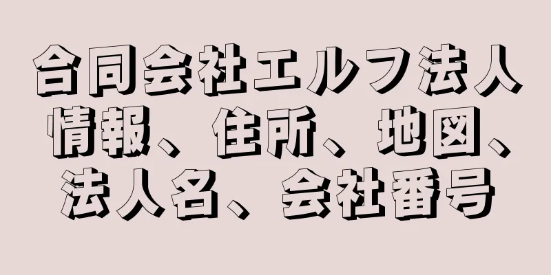 合同会社エルフ法人情報、住所、地図、法人名、会社番号