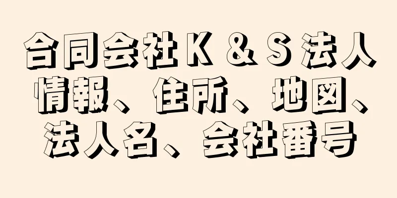 合同会社Ｋ＆Ｓ法人情報、住所、地図、法人名、会社番号