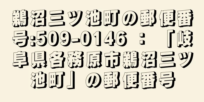 鵜沼三ツ池町の郵便番号:509-0146 ： 「岐阜県各務原市鵜沼三ツ池町」の郵便番号