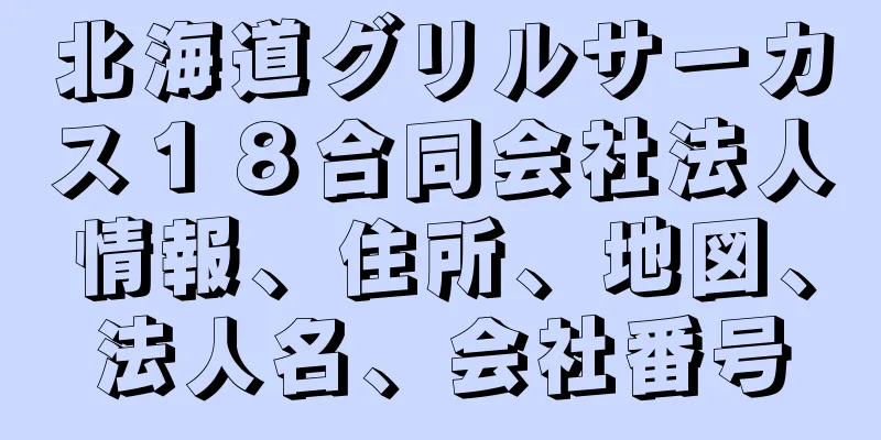 北海道グリルサーカス１８合同会社法人情報、住所、地図、法人名、会社番号