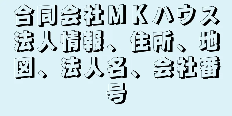 合同会社ＭＫハウス法人情報、住所、地図、法人名、会社番号