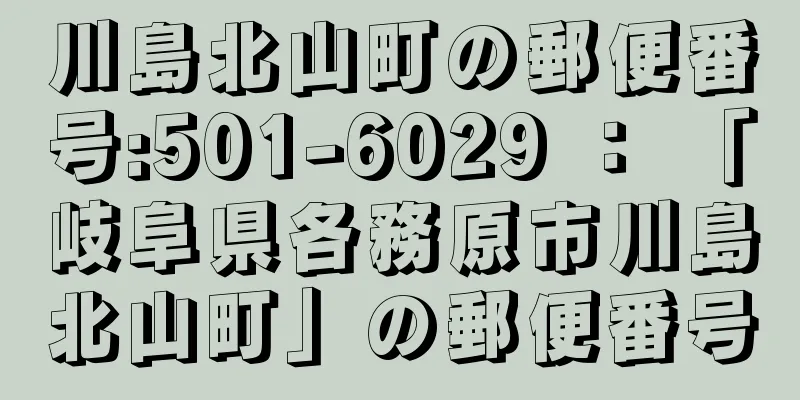 川島北山町の郵便番号:501-6029 ： 「岐阜県各務原市川島北山町」の郵便番号