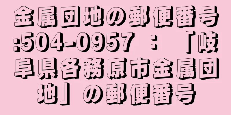 金属団地の郵便番号:504-0957 ： 「岐阜県各務原市金属団地」の郵便番号