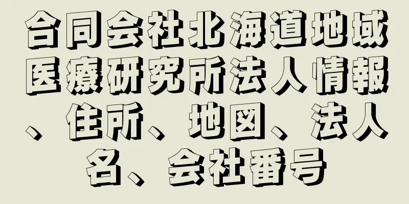 合同会社北海道地域医療研究所法人情報、住所、地図、法人名、会社番号