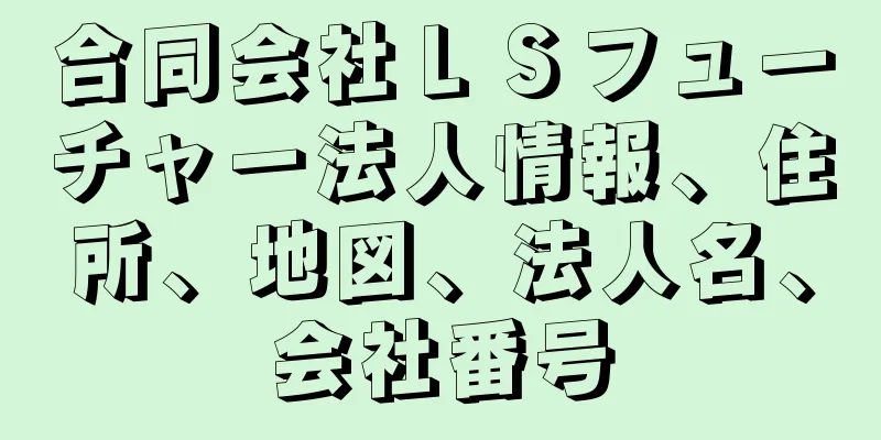 合同会社ＬＳフューチャー法人情報、住所、地図、法人名、会社番号