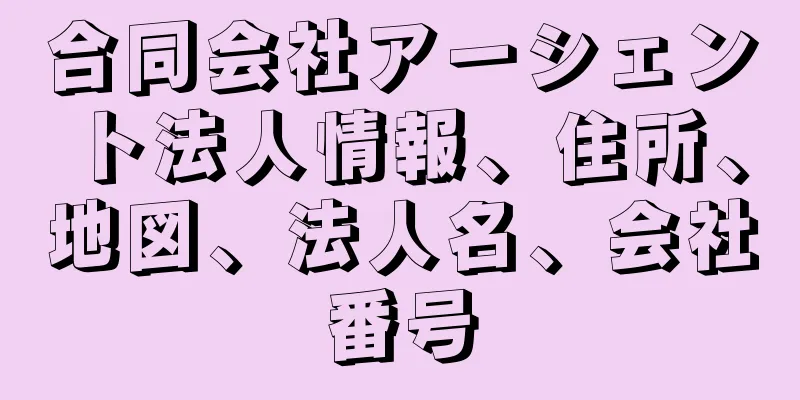 合同会社アーシェント法人情報、住所、地図、法人名、会社番号