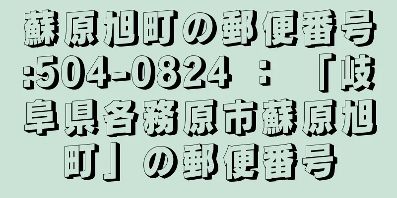 蘇原旭町の郵便番号:504-0824 ： 「岐阜県各務原市蘇原旭町」の郵便番号