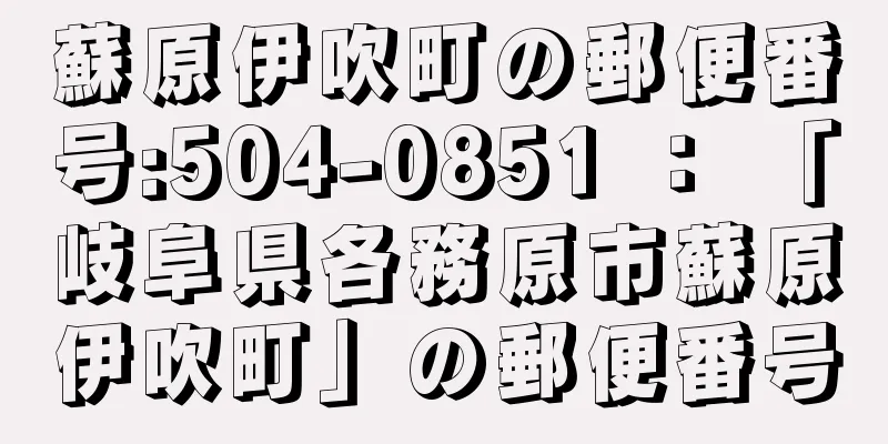 蘇原伊吹町の郵便番号:504-0851 ： 「岐阜県各務原市蘇原伊吹町」の郵便番号