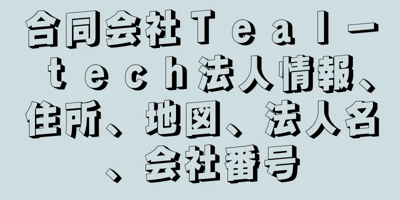 合同会社Ｔｅａｌ－ｔｅｃｈ法人情報、住所、地図、法人名、会社番号