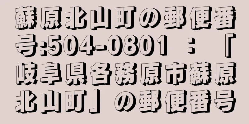 蘇原北山町の郵便番号:504-0801 ： 「岐阜県各務原市蘇原北山町」の郵便番号