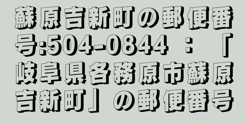 蘇原吉新町の郵便番号:504-0844 ： 「岐阜県各務原市蘇原吉新町」の郵便番号