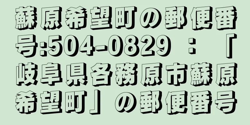 蘇原希望町の郵便番号:504-0829 ： 「岐阜県各務原市蘇原希望町」の郵便番号