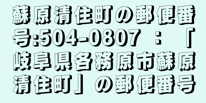 蘇原清住町の郵便番号:504-0807 ： 「岐阜県各務原市蘇原清住町」の郵便番号