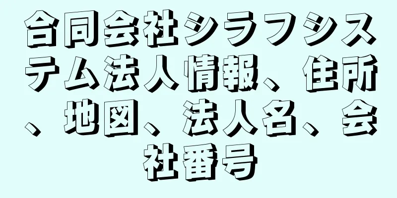 合同会社シラフシステム法人情報、住所、地図、法人名、会社番号