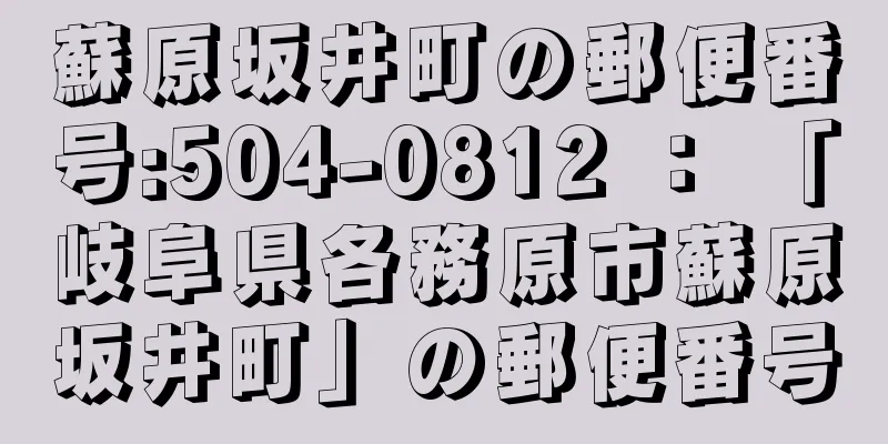 蘇原坂井町の郵便番号:504-0812 ： 「岐阜県各務原市蘇原坂井町」の郵便番号