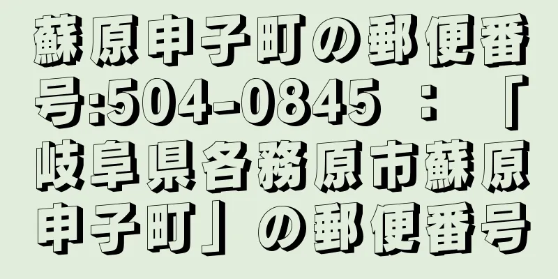 蘇原申子町の郵便番号:504-0845 ： 「岐阜県各務原市蘇原申子町」の郵便番号