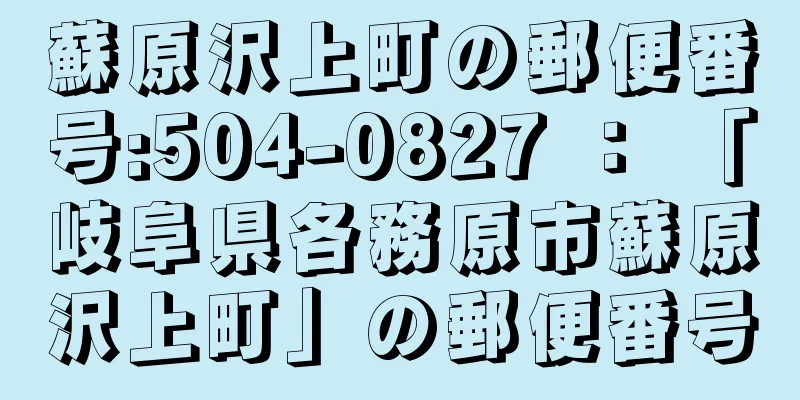 蘇原沢上町の郵便番号:504-0827 ： 「岐阜県各務原市蘇原沢上町」の郵便番号