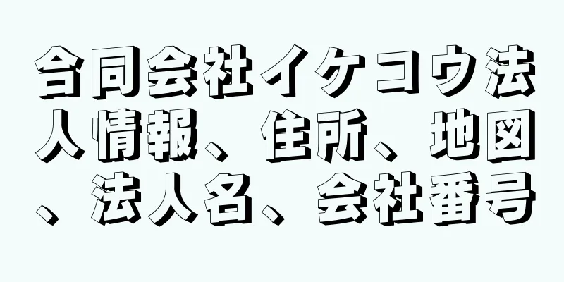 合同会社イケコウ法人情報、住所、地図、法人名、会社番号