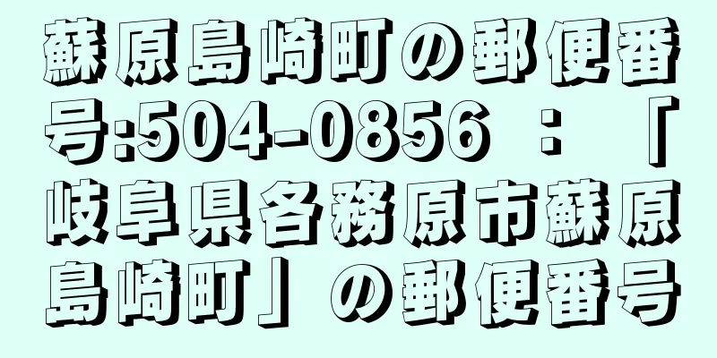 蘇原島崎町の郵便番号:504-0856 ： 「岐阜県各務原市蘇原島崎町」の郵便番号