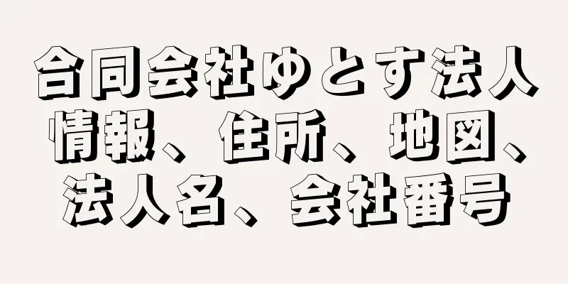 合同会社ゆとす法人情報、住所、地図、法人名、会社番号