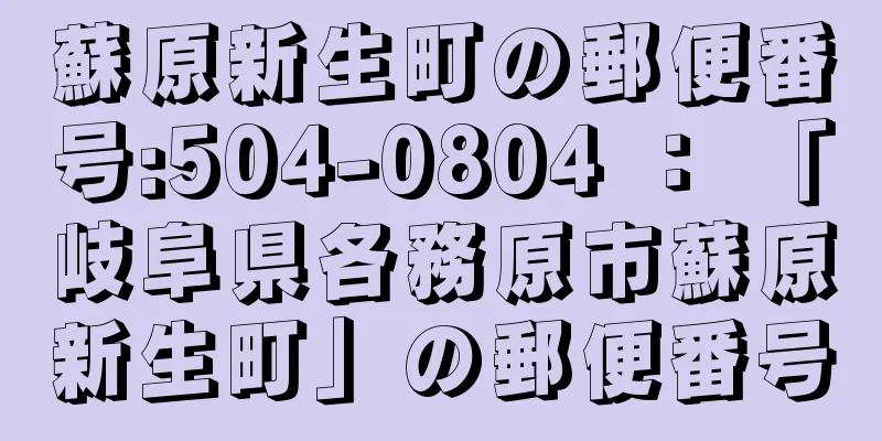 蘇原新生町の郵便番号:504-0804 ： 「岐阜県各務原市蘇原新生町」の郵便番号