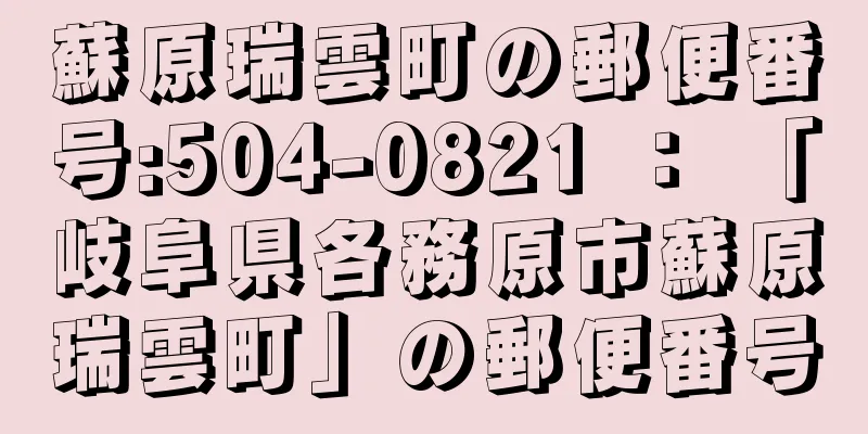 蘇原瑞雲町の郵便番号:504-0821 ： 「岐阜県各務原市蘇原瑞雲町」の郵便番号