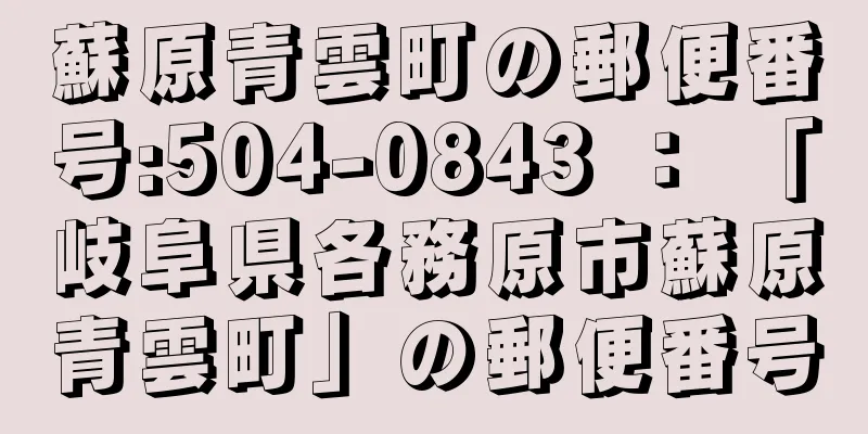 蘇原青雲町の郵便番号:504-0843 ： 「岐阜県各務原市蘇原青雲町」の郵便番号