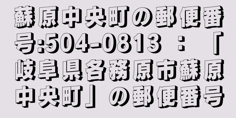 蘇原中央町の郵便番号:504-0813 ： 「岐阜県各務原市蘇原中央町」の郵便番号