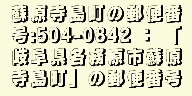 蘇原寺島町の郵便番号:504-0842 ： 「岐阜県各務原市蘇原寺島町」の郵便番号