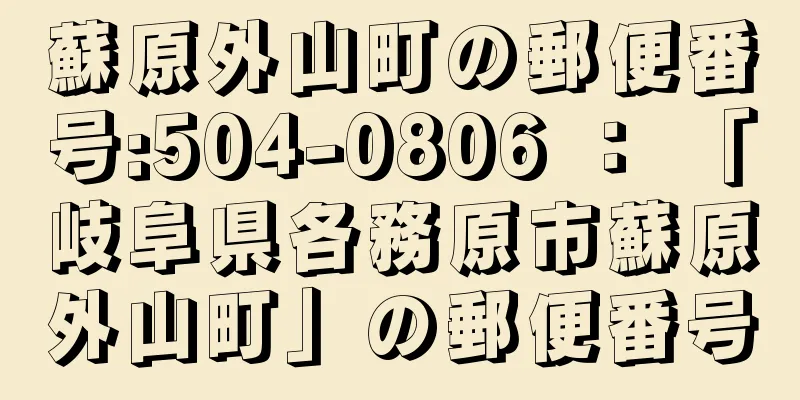 蘇原外山町の郵便番号:504-0806 ： 「岐阜県各務原市蘇原外山町」の郵便番号