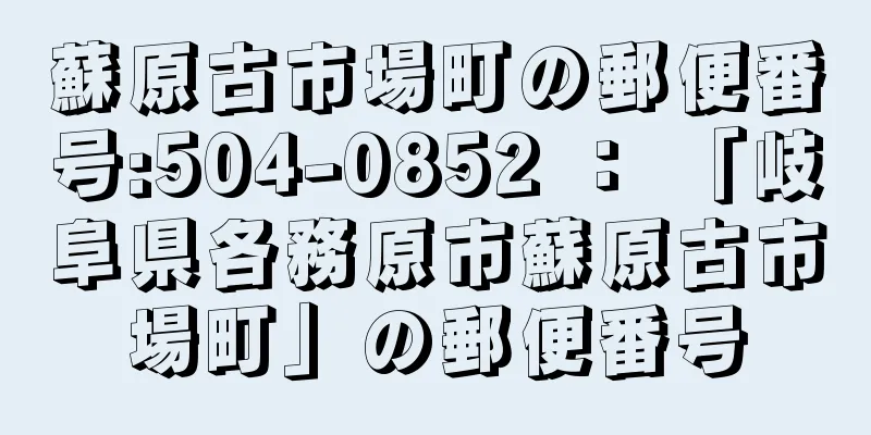 蘇原古市場町の郵便番号:504-0852 ： 「岐阜県各務原市蘇原古市場町」の郵便番号