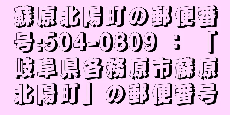 蘇原北陽町の郵便番号:504-0809 ： 「岐阜県各務原市蘇原北陽町」の郵便番号