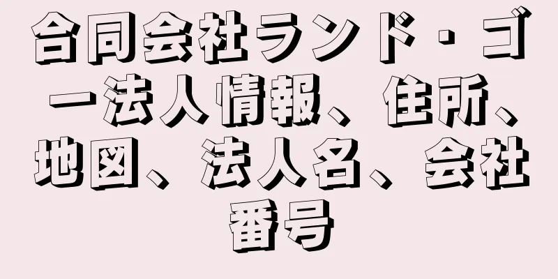 合同会社ランド・ゴー法人情報、住所、地図、法人名、会社番号