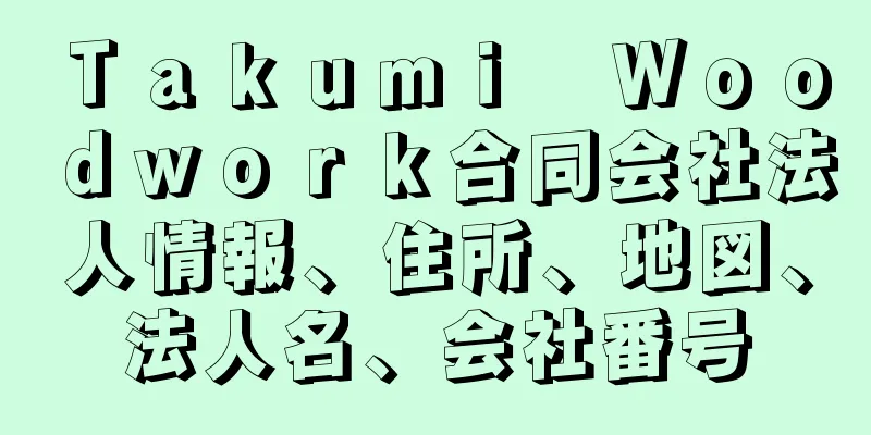 Ｔａｋｕｍｉ　Ｗｏｏｄｗｏｒｋ合同会社法人情報、住所、地図、法人名、会社番号