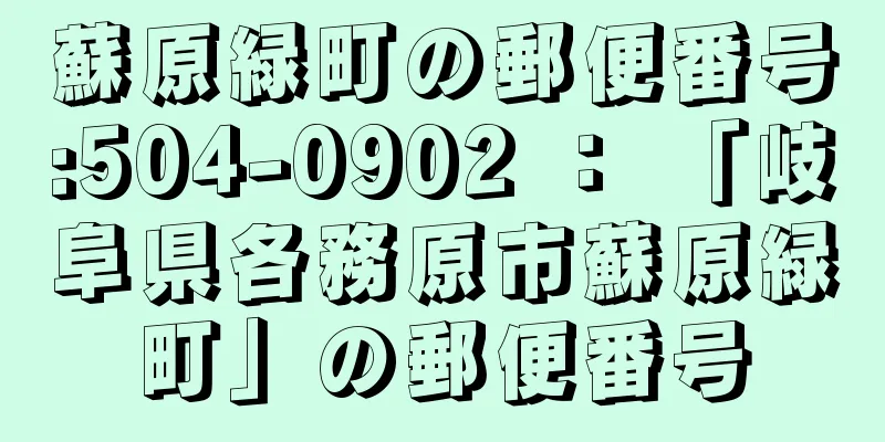 蘇原緑町の郵便番号:504-0902 ： 「岐阜県各務原市蘇原緑町」の郵便番号