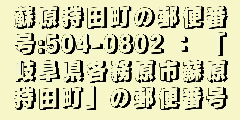 蘇原持田町の郵便番号:504-0802 ： 「岐阜県各務原市蘇原持田町」の郵便番号