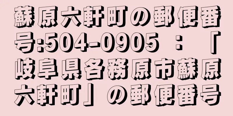 蘇原六軒町の郵便番号:504-0905 ： 「岐阜県各務原市蘇原六軒町」の郵便番号