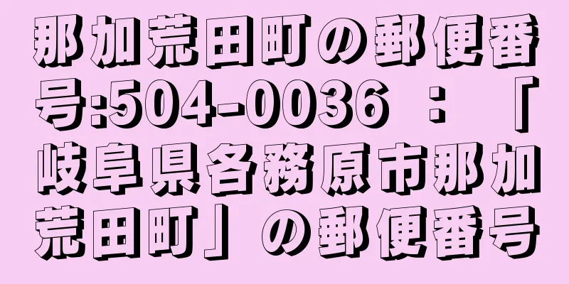 那加荒田町の郵便番号:504-0036 ： 「岐阜県各務原市那加荒田町」の郵便番号