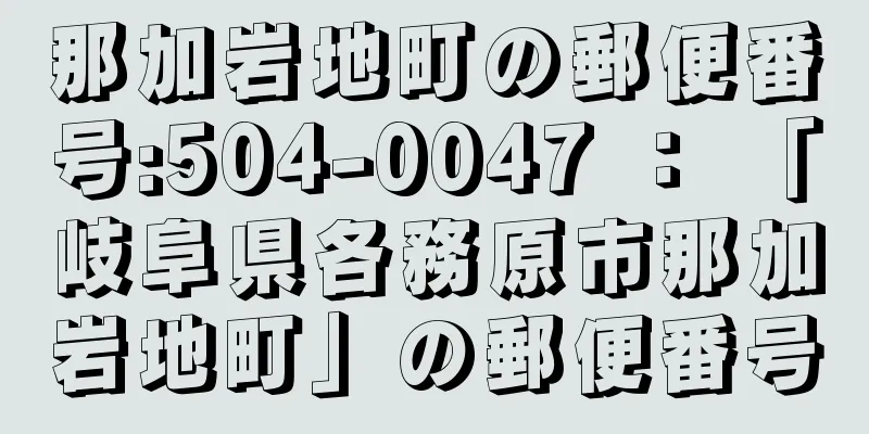 那加岩地町の郵便番号:504-0047 ： 「岐阜県各務原市那加岩地町」の郵便番号