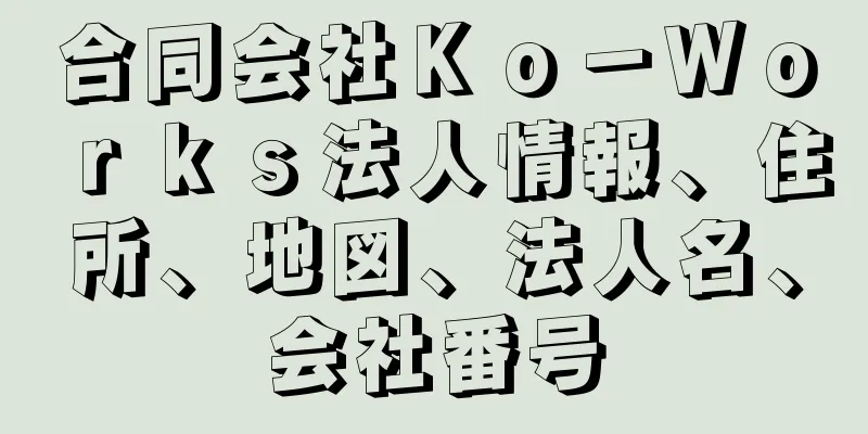 合同会社Ｋｏ－Ｗｏｒｋｓ法人情報、住所、地図、法人名、会社番号