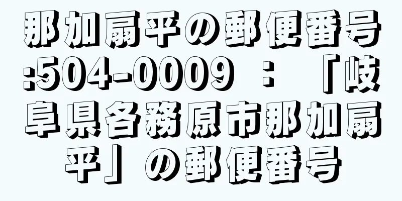 那加扇平の郵便番号:504-0009 ： 「岐阜県各務原市那加扇平」の郵便番号