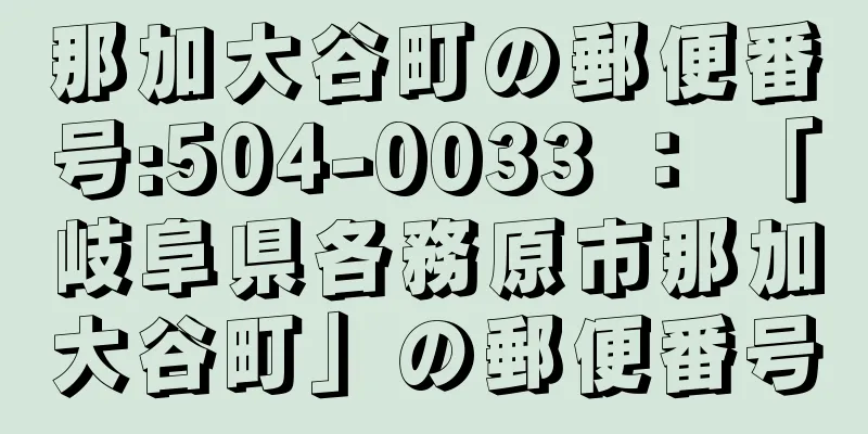 那加大谷町の郵便番号:504-0033 ： 「岐阜県各務原市那加大谷町」の郵便番号