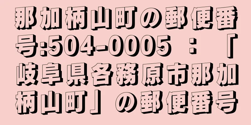 那加柄山町の郵便番号:504-0005 ： 「岐阜県各務原市那加柄山町」の郵便番号