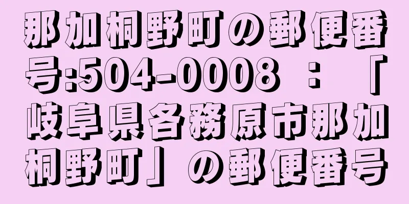 那加桐野町の郵便番号:504-0008 ： 「岐阜県各務原市那加桐野町」の郵便番号