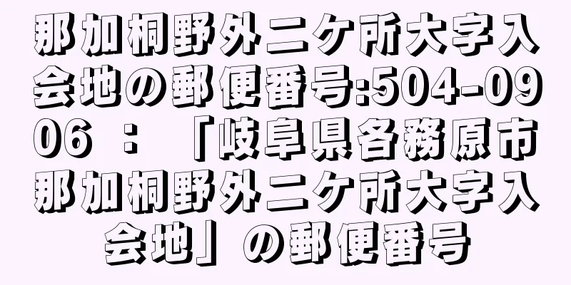 那加桐野外二ケ所大字入会地の郵便番号:504-0906 ： 「岐阜県各務原市那加桐野外二ケ所大字入会地」の郵便番号