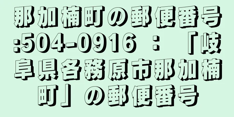 那加楠町の郵便番号:504-0916 ： 「岐阜県各務原市那加楠町」の郵便番号