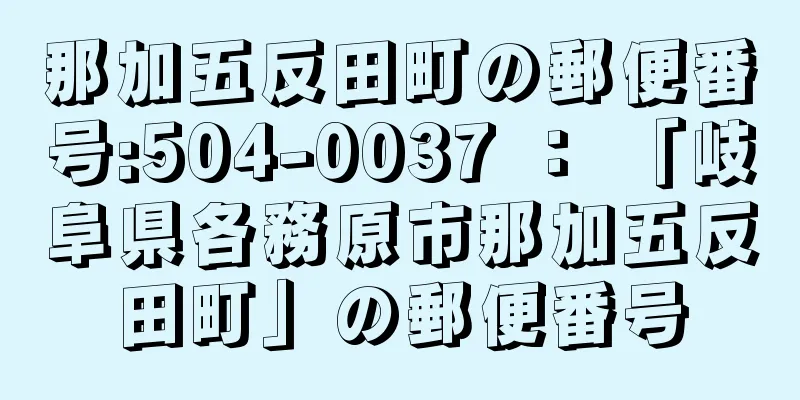 那加五反田町の郵便番号:504-0037 ： 「岐阜県各務原市那加五反田町」の郵便番号