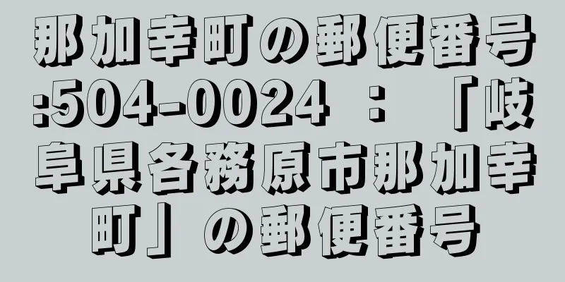 那加幸町の郵便番号:504-0024 ： 「岐阜県各務原市那加幸町」の郵便番号