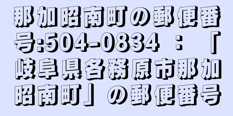 那加昭南町の郵便番号:504-0834 ： 「岐阜県各務原市那加昭南町」の郵便番号